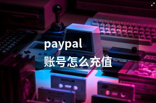 paypal账号怎么充值-第1张-游戏信息-娜宝网