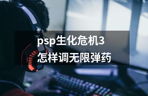 psp生化危机3怎样调无限弹药-第1张-游戏信息-娜宝网