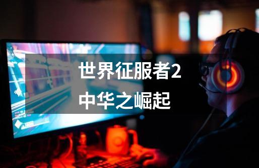 世界征服者2中华之崛起-第1张-游戏信息-娜宝网