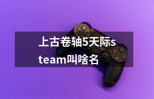 上古卷轴5天际steam叫啥名-第1张-游戏信息-娜宝网