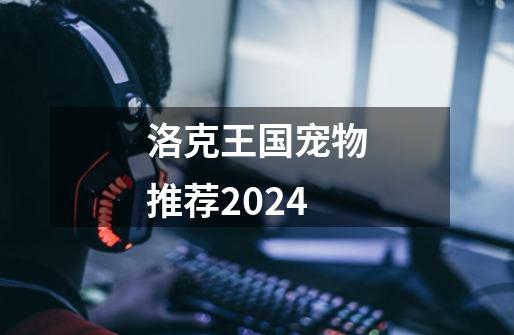 洛克王国宠物推荐2024-第1张-游戏信息-娜宝网