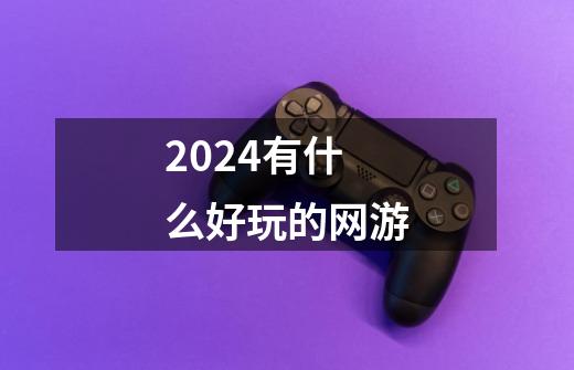 2024有什么好玩的网游-第1张-游戏信息-娜宝网