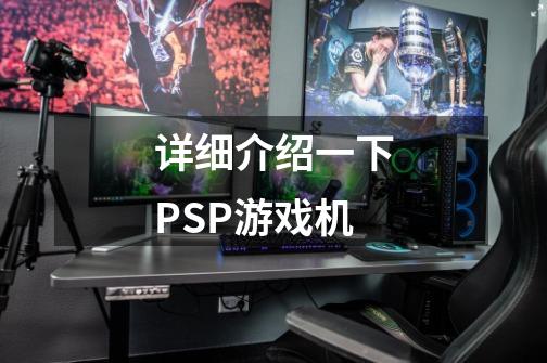 详细介绍一下PSP游戏机-第1张-游戏信息-娜宝网