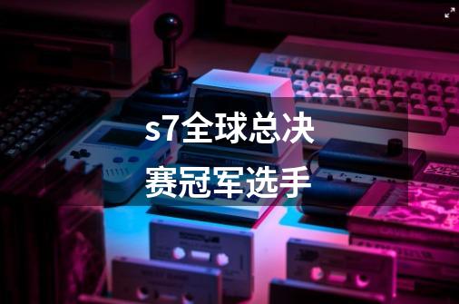 s7全球总决赛冠军选手-第1张-游戏信息-娜宝网