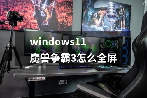 windows11魔兽争霸3怎么全屏-第1张-游戏信息-娜宝网