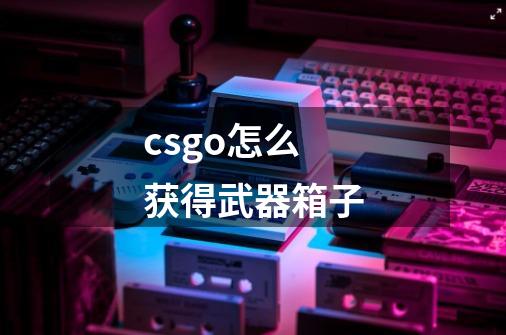 csgo怎么获得武器箱子-第1张-游戏信息-娜宝网