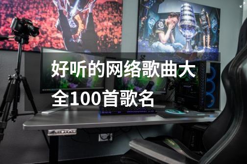 好听的网络歌曲大全100首歌名-第1张-游戏信息-娜宝网