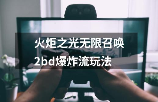 火炬之光无限召唤2bd爆炸流玩法-第1张-游戏信息-娜宝网