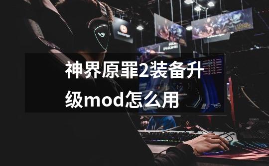 神界原罪2装备升级mod怎么用-第1张-游戏信息-娜宝网