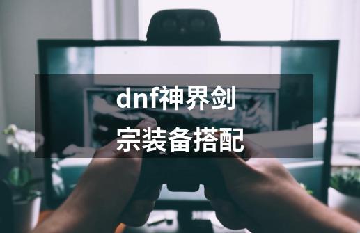 dnf神界剑宗装备搭配-第1张-游戏信息-娜宝网