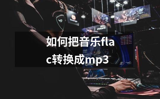 如何把音乐flac转换成mp3-第1张-游戏信息-娜宝网