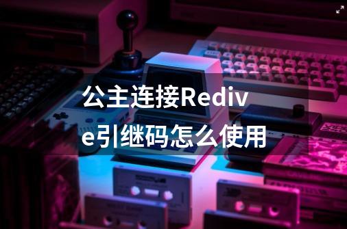 公主连接Redive引继码怎么使用-第1张-游戏信息-娜宝网