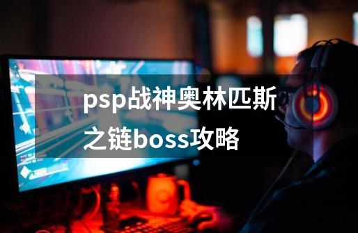 psp战神奥林匹斯之链boss攻略-第1张-游戏信息-娜宝网