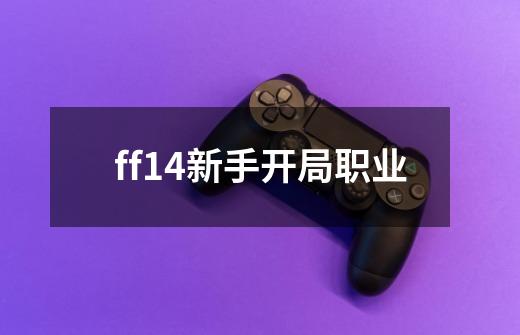 ff14新手开局职业-第1张-游戏信息-娜宝网