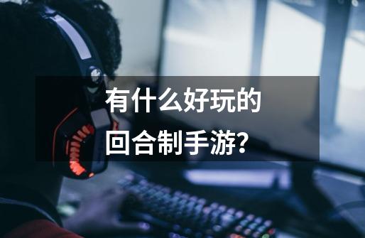 有什么好玩的回合制手游？-第1张-游戏信息-娜宝网