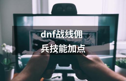 dnf战线佣兵技能加点-第1张-游戏信息-娜宝网
