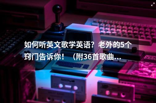 如何听英文歌学英语？老外的5个窍门告诉你！（附36首歌曲）-第1张-游戏信息-娜宝网