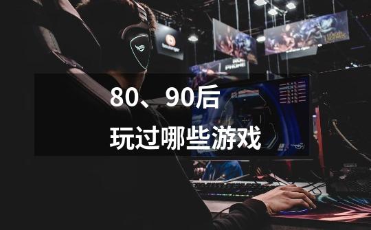 80、90后玩过哪些游戏-第1张-游戏信息-娜宝网