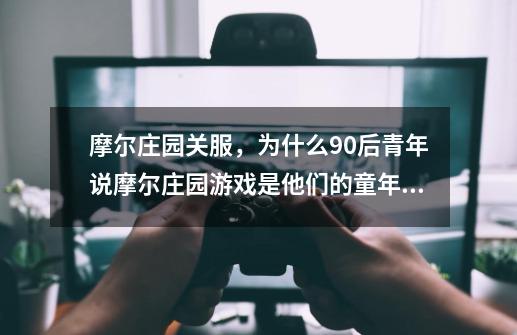 摩尔庄园关服，为什么90后青年说摩尔庄园游戏是他们的童年回忆？_摩尔庄园手游暂停产出-第1张-游戏信息-娜宝网