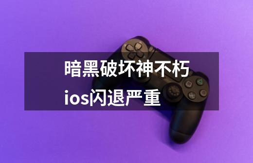 暗黑破坏神不朽ios闪退严重-第1张-游戏信息-娜宝网