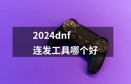 2024dnf连发工具哪个好-第1张-游戏信息-娜宝网