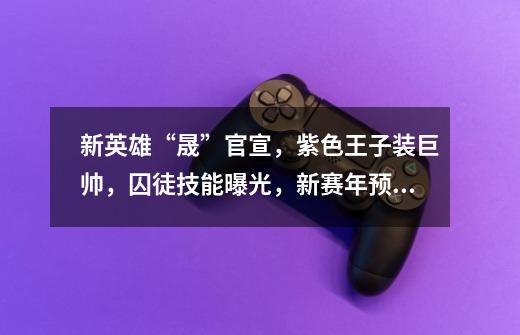 新英雄“晟”官宣，紫色王子装巨帅，囚徒技能曝光，新赛年预热了-第1张-游戏信息-娜宝网
