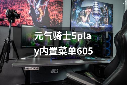 元气骑士5play内置菜单605-第1张-游戏信息-娜宝网