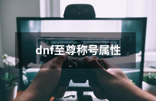 dnf至尊称号属性-第1张-游戏信息-娜宝网