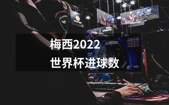 梅西2022世界杯进球数-第1张-游戏信息-娜宝网