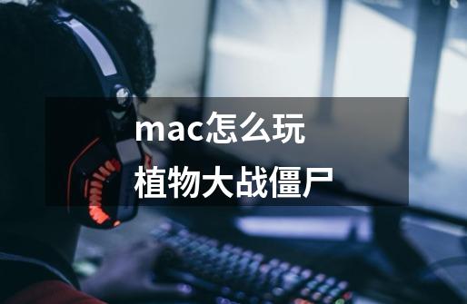 mac怎么玩植物大战僵尸-第1张-游戏信息-娜宝网