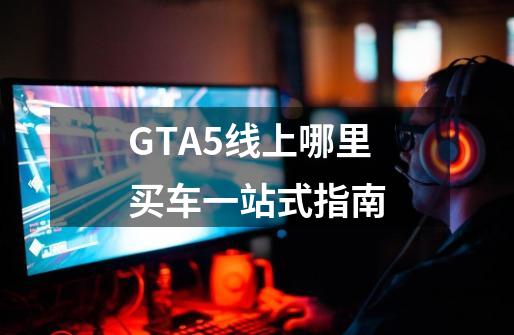 GTA5线上哪里买车一站式指南-第1张-游戏信息-娜宝网