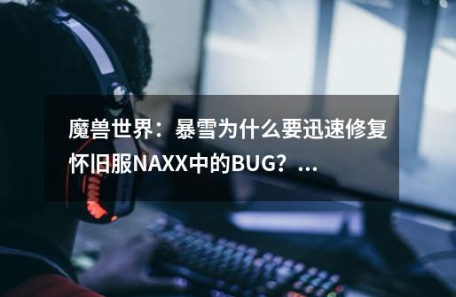 魔兽世界：暴雪为什么要迅速修复怀旧服NAXX中的BUG？_魔兽世界怀旧服美服-第1张-游戏信息-娜宝网