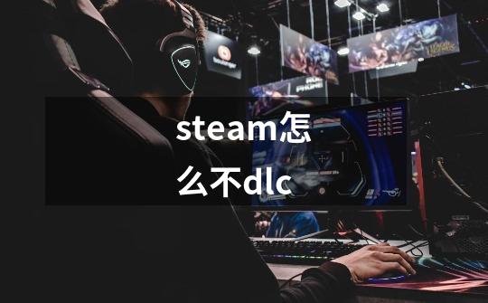 steam怎么不dlc-第1张-游戏信息-娜宝网