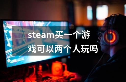 steam买一个游戏可以两个人玩吗-第1张-游戏信息-娜宝网