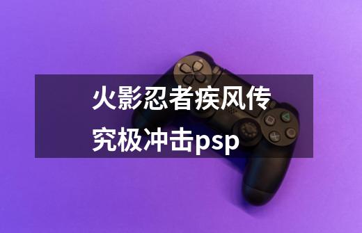 火影忍者疾风传究极冲击psp-第1张-游戏信息-娜宝网