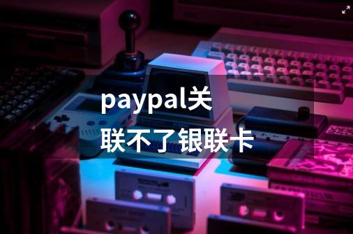 paypal关联不了银联卡-第1张-游戏信息-娜宝网