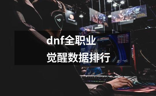 dnf全职业觉醒数据排行-第1张-游戏信息-娜宝网