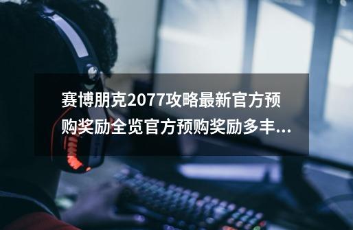 赛博朋克2077攻略最新官方预购奖励全览官方预购奖励多丰厚-第1张-游戏信息-娜宝网