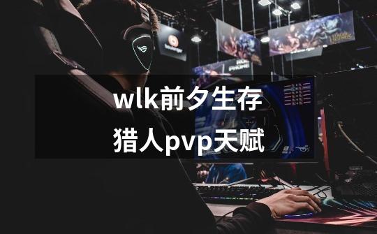 wlk前夕生存猎人pvp天赋-第1张-游戏信息-娜宝网