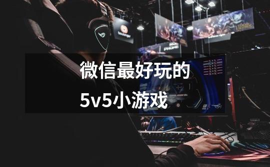 微信最好玩的5v5小游戏-第1张-游戏信息-娜宝网