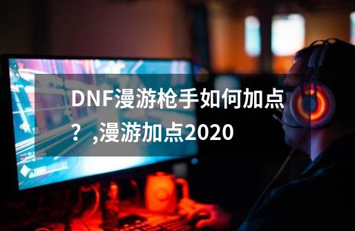 DNF漫游枪手如何加点？,漫游加点2020-第1张-游戏信息-娜宝网