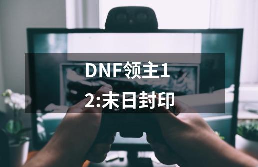 DNF领主12:末日封印-第1张-游戏信息-娜宝网