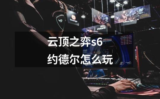 云顶之弈s6约德尔怎么玩-第1张-游戏信息-娜宝网