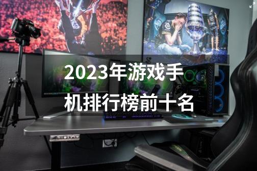 2023年游戏手机排行榜前十名-第1张-游戏信息-娜宝网