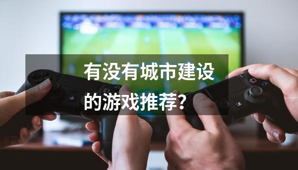 有没有城市建设的游戏推荐？-第1张-游戏信息-娜宝网