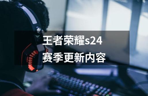 王者荣耀s24赛季更新内容-第1张-游戏信息-娜宝网