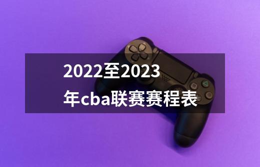 2022至2023年cba联赛赛程表-第1张-游戏信息-娜宝网