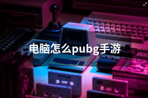 电脑怎么pubg手游-第1张-游戏信息-娜宝网