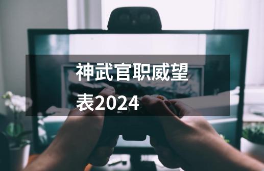神武官职威望表2024-第1张-游戏信息-娜宝网