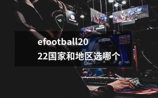 efootball2022国家和地区选哪个-第1张-游戏信息-娜宝网